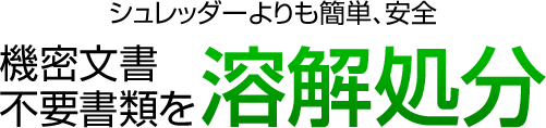 シュレッダーよりも簡単、安全。機密文書不要書類を溶解処分